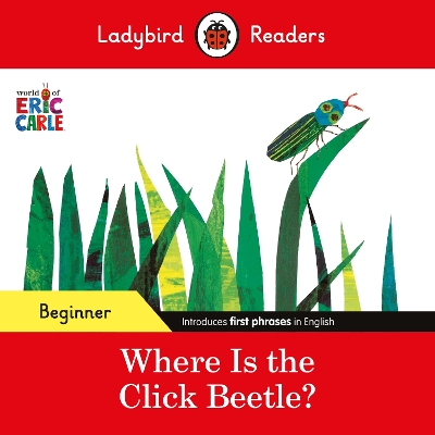 LADYBIRD READERS BEGINNER LEVEL – ERIC CARLE – WHERE IS THE CLICK BEETLE? (ELT GRADED READER) 9780241587638 5619075