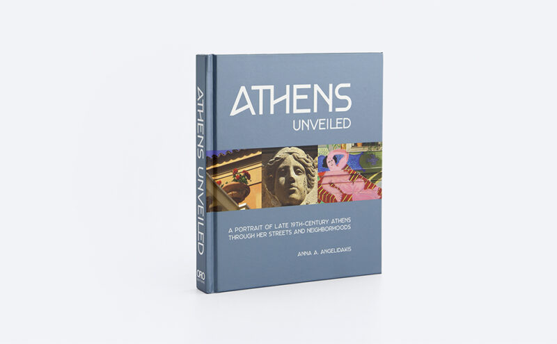 ATHENS UNVEILED : A PORTRAIT OF LATE 19TH-CENTURY ATHENS THROUGH HER STREETS AND NEIGHBORHOODS 9781957183039